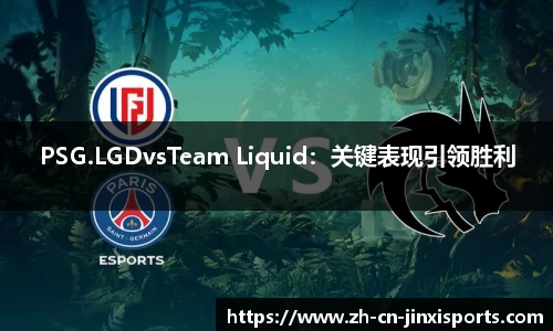 PSG.LGDvsTeam Liquid：关键表现引领胜利