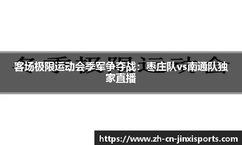 客场极限运动会季军争夺战：枣庄队vs南通队独家直播